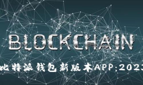 立即下载比特派钱包新版本APP：2023必看指南