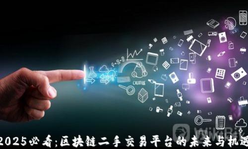 
2025必看：区块链二手交易平台的未来与机遇