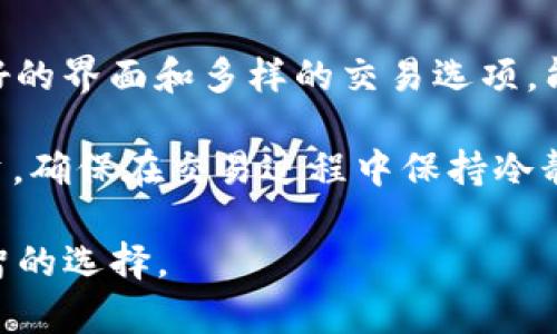 关于“bitp靠谱吗”这个问题，我们可以从多个角度来探讨其相关性和影响力。接下来，我将为您详细解析比特币交易平台 bitp 的可靠性、优缺点、用户反馈等方面的信息，以帮助您更好地做出判断。

背景介绍
随着数字货币的迅速发展，越来越多的人开始关注比特币及其他加密货币的投资机会。作为一种新兴资产，比特币吸引了大量投资者的目光，而各类交易平台也随之而来。其中，bitp 就是一个备受关注的平台。然而，投资风险与收益并存，选择可靠的交易平台显得尤为重要。

bitp概述
bitp 是一种数字货币交易平台，旨在为用户提供便利的交易服务。该平台支持多种加密货币的交易，例如比特币、以太坊、莱特币等，用户可以在平台上进行实时交易。此外，bitp 也提供了一些额外功能，如市场分析、交易信号等，以帮助用户更好地把握市场动态。

bitp的优势
首先，bitp 的用户界面相对友好，适合新手使用。系统的设计考虑了用户体验，简洁的界面使得用户能够快速找到所需功能，减少了学习成本。其次，bitp 提供了保证金交易等多样化的交易方式，使得用户可以根据个人的风险承受能力进行选择。

此外，bitp 还拥有较为高效的交易引擎，能够支持快速的交易执行。用户在进行交易时，往往会较为关注交易的响应速度，bitp 在这一方面表现良好。更重要的是，bitp 提供了安全性较高的存款方式，例如冷钱包存储，确保用户资产的安全性。

bitp的缺点
然而，bitp 也存在一些不足之处。首先，一些用户反映在进行提款时，可能会遇到较长的处理时间。此外，用户对平台的客户服务评价褒贬不一，有些用户有时会感到客服响应速度慢，这可能会影响交易者的即时决策。

其次，由于市场波动性较大，bitp 可能会在极端情况下遇到系统性能的问题。在高交易量的时段，用户可能会面临交易延迟的困扰，这对急于入市或出市的投资者来说可能会造成损失。

用户反馈与社区评价
从用户反馈来看，bitp 的评价多种多样。一些用户对其交易体验表示满意，认为交易过程流畅且简单易用，特别适合初学者。而另一些用户则对平台在高峰期的服务质量表示怀疑，认为在关键时刻平台容易出现问题。

此外，bitp 在网上的社区讨论也相对活跃。许多用户在社交媒体和论坛上分享他们的交易经验和策略，形成了一个相对完整的用户生态圈。这对于新用户来说，是一个获取信息和建议的重要来源。然而，也需要注意的是，网络上的评论不乏个人观点，用户在参考时应保持理性。

安全性与合规性
安全性是数字货币交易平台的生命线。bitp 在安全性方面采取了一系列的措施，例如采用行业标准的加密技术、提供双因素身份验证等。这些安全措施旨在保护用户的账户和资产不受外部攻击的影响。

然而，值得一提的是，尽管 bitp 表示符合相关法律法规，投资者在使用时仍需保持警惕，尤其是在地方法规和市场监管环境相对薄弱的地区。用户应仔细阅读平台的使用协议，了解平台的合规性，以确保自身的合法权益。

总结与建议
总的来说，bitp 作为一个数字货币交易平台，既有其自身的优势，也存在一些不足之处。对于新手用户来说，bitp 提供了友好的界面和多样的交易选项，能够为他们带来不错的体验。但是，用户在选择使用 bitp 时，仍需慎重考虑，结合自身的交易需求和风险承受能力做出决策。

建议用户在注册使用平台之前，进行充分的市场调查和平台评估，了解其他用户对平台的真实反馈。同时，分步逐渐加大投资，确保在交易过程中保持冷静和理性。只有在充分理解并评估风险后，才能更好地享受数字货币带来的投资机遇。

通过以上内容的详尽介绍，希望能够让您对 bitp 的可靠性有一个更全面的认识，帮助您在复杂的数字货币市场中做出明智的选择。
