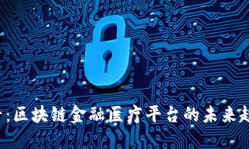 2025必看：区块链金融医疗平台的未来趋势与应用