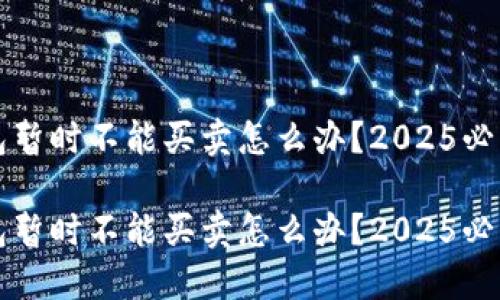 比特派钱包暂时不能买卖怎么办？2025必看解决方案

比特派钱包暂时不能买卖怎么办？2025必看解决方案