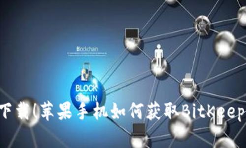 立即下载！苹果手机如何获取BitKeep钱包？