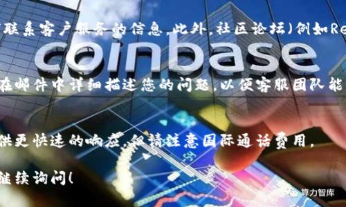 要找到BitPie的客服，您可以通过以下几种方式：

1. 官方网站
访问BitPie的官方网站，通常在网站的底部或者“联系我们”页面会有客服的联系方式。官方网站提供的联系方式是最安全和可靠的。

2. 社交媒体
许多加密货币钱包和交易所会在社交媒体平台上保持活跃。例如，您可以在Twitter、Facebook或Telegram等平台上找到BitPie的官方账号，通过私信或评论的方式联系他们的客服。

3. 应用内支持
如果您已经下载了BitPie钱包应用，可以在应用内查找客服支持选项。在设置或帮助页面中，通常会有客服联系方式或支持按钮。

4. FAQ与社区论坛
经常查看BitPie的常见问题解答（FAQ）部分，您可能会找到有关如何联系客户服务的信息。此外，社区论坛（例如Reddit或BitPie的官方社区）也是获取帮助和交流的好地方。

5. 电邮联系
查找BitPie的客服邮箱，您可以通过发送邮件的方式进行联系。确保在邮件中详细描述您的问题，以便客服团队能够更快地为您服务。

6. 客服热线
如果BitPie提供客服热线，您可以直接拨打进行咨询。热线通常能提供更快速的响应，但请注意国际通话费用。

希望这些方法能帮助您顺利找到BitPie的客服。如有其他问题，欢迎继续询问！