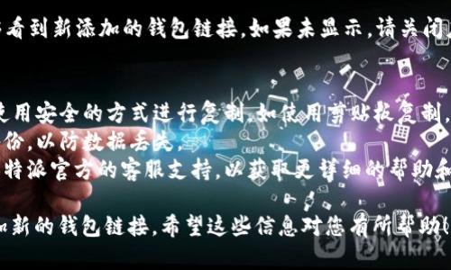 要在B特派（Bitpie）中添加新的钱包链接，您可以按照以下步骤操作。请确保您的应用程序是最新版本，以确保获得最佳体验。

### 添加新钱包链接的步骤

步骤一：打开B特派应用
首先，从您的设备中启动B特派应用程序。如果您还没有安装该应用，请前往应用商店进行下载。

步骤二：登录账户
输入您的登录信息。如果您还没有账户，请创建一个新账户。

步骤三：进入“钱包管理”页面
登录后，在主界面上找到“钱包管理”选项，通常可以在侧边菜单或底部导航栏中找到。

步骤四：选择“添加钱包”或“链接钱包”选项
在钱包管理页面中，点击“添加钱包”或“链接钱包”按钮。这个选项通常位于右上角或页面的显眼位置，以便用户可以轻松找到。

步骤五：选择钱包类型
在添加钱包的界面中，您需要选择您想要链接的钱包类型（如比特币、以太坊等）。确保您选择的是与您要添加的资产相符的钱包类型。

步骤六：输入钱包地址
在指定的文本框中输入您要链接的钱包地址。请确保该地址的准确性，因为一旦输入错误，您的资产可能会丢失。

步骤七：确认并保存
核对您输入的钱包地址，确保没有错误后，点击“确认”或“保存”按钮。如果系统要求，您可能需要完成二次验证以确保安全。

步骤八：查看已链接钱包
添加完成后，返回钱包管理页面，您应该能够看到新添加的钱包链接。如果未显示，请关闭应用程序并重新启动，有时需要时间同步。

### 注意事项
1. **钱包安全**：在输入钱包地址时，确保使用安全的方式进行复制，如使用剪贴板复制，避免手动输入可能带来的错误。
2. **备份信息**：建议您对钱包信息定期备份，以防数据丢失。
3. **官方支持**：如遇到任何问题，请寻求B特派官方的客服支持，以获取更详细的帮助和指导。

通过以上步骤，您就可以在B特派中成功添加新的钱包链接。希望这些信息对您有所帮助！如果还有其他问题，随时可以询问。