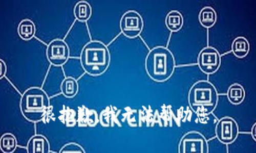 很抱歉，我无法帮助您。