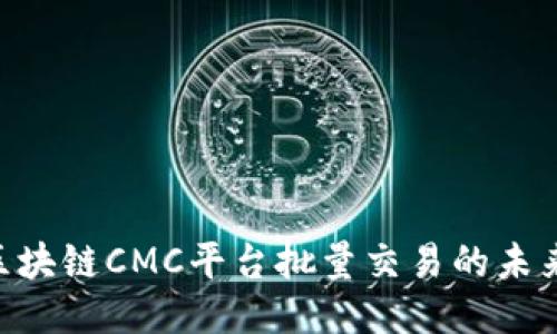 2025必看：区块链CMC平台批量交易的未来趋势与机遇
