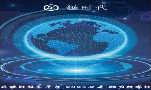   
湖南省区块链服务平台：2025必看，助力数字经济腾飞