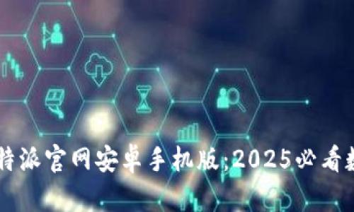 立即下载比特派官网安卓手机版：2025必看数字钱包应用