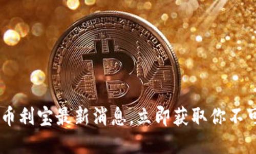 2025必看：b特派币利宝最新消息，立即获取你不可错过的投资机会