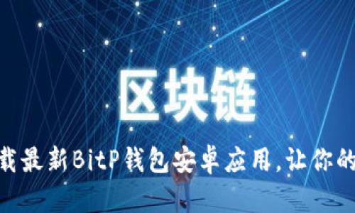 2025必看：立即下载最新BitP钱包安卓应用，让你的数字资产安全无忧