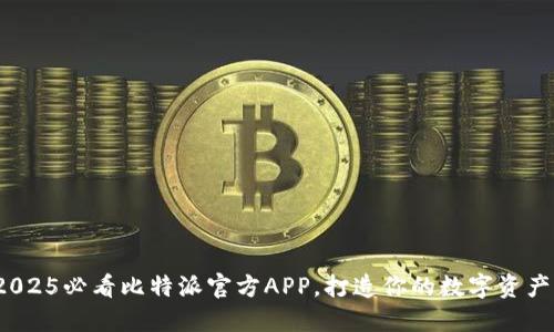 立即使用！2025必看比特派官方APP，打造你的数字资产管理新方式