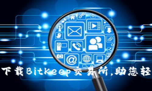 2025必看：立即下载BitKeep交易所，助您轻松管理数字资产
