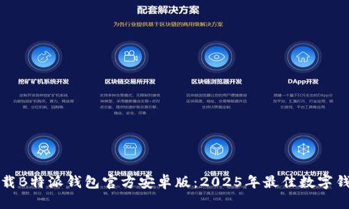 立即下载B特派钱包官方安卓版：2025年最佳数字钱包选择