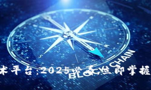 杭州区块链技术平台：2025必看，立即掌握行业前沿动态！