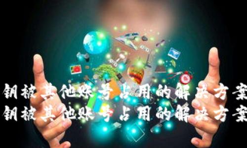 bitp钱包私钥被其他账号占用的解决方案：2023必看
bitp钱包私钥被其他账号占用的解决方案：2023必看