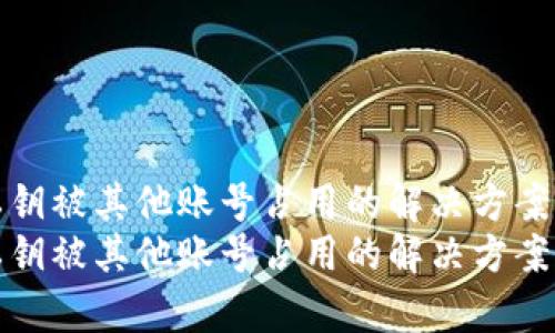 bitp钱包私钥被其他账号占用的解决方案：2023必看
bitp钱包私钥被其他账号占用的解决方案：2023必看