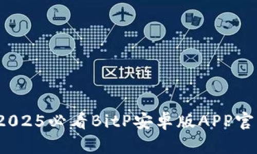 立即下载：2025必看BitP安卓版APP官网安装指南