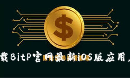 2025必看：立即下载BitP官网最新iOS版应用，开启您的投资之旅