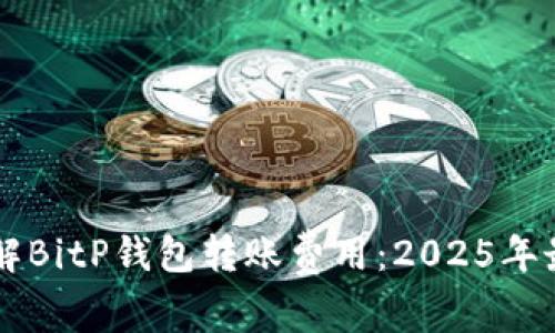 立即了解BitP钱包转账费用：2025年最全指南