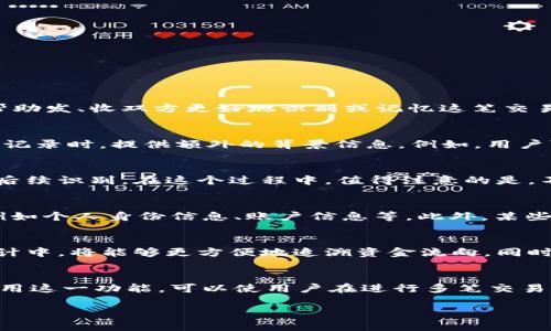 在比特派（BitPie）等数字货币钱包中，转账备注是用户在进行数字货币转账时，可以选择性添加的一条信息。这条备注的主要作用是帮助发、收双方更好地识别或记忆这笔交易的目的或背景。以下是关于比特派转账备注的一些详细信息：

转账备注的功能与意义
转账备注可以视为一种“交易附言”，它不仅可以让接收方对这笔款项的来源有更清晰的了解，也能帮助发送方在后续查找和管理交易记录时，提供额外的背景信息。例如，用户可以在备注中填写“支付服务费”或“红包”这样的信息，这将有助于双方在未来回顾交易历史时，快速了解每一笔交易的目的。

如何使用转账备注
在比特派钱包进行转账时，用户可以在转账界面的输入框中找到“备注”或“附言”选项。用户可以在此输入所需的文本，确保信息，方便后续识别。在这个过程中，值得注意的是，不同的交易平台或数字货币钱包对备注的字符限制可能各不相同，因此确保信息在规定范围内。”

转账备注的注意事项
尽管转账备注可以为用户提供额外的信息，但在填写时仍需谨慎。首先，用户应该注意隐私保护问题，不建议在备注中透露敏感信息，例如个人身份信息、账户信息等。此外，某些区块链网络对备注字段存在限制，例如字数和格式，因此在输入前应确保了解相关限制。”

转账备注在交易中的应用场景
转账备注的应用场景相当多样化。例如，在进行业务交易时，公司可能会在备注中注明“合同编号”或“发票信息”，这样在后续的财务审计中，将能够更方便地追溯资金流向。同时，在家庭成员或朋友之间进行转账时，用户可以在备注中写上“生日礼物”、“节日祝福”等信息，为交易添加一层温情。”

总结
总的来说，比特派转账备注功能为用户提供了一个方便的工具，以更好地管理和识别其交易记录。虽然它在功能上并非必需，但合理利用这一功能，可以使用户在进行多笔交易时，清晰明了地追踪每一笔资金流动。因此，在使用比特派进行数字货币转账时，适当运用备注功能，将大大提升使用体验和管理效率。”

如果您还有其他问题或需要进一步的信息，请随时提问！