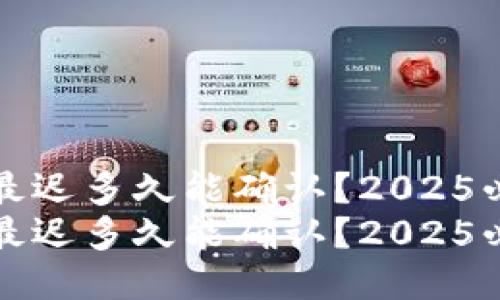 比特派最迟多久能确认？2025必看攻略
比特派最迟多久能确认？2025必看攻略