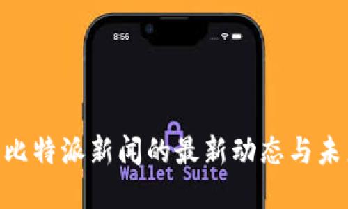 2025必看：比特派新闻的最新动态与未来发展趋势