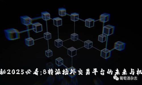 揭秘2025必看：B特派场外交易平台的未来与机遇