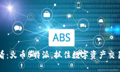 2025必看：火币B特派，抓住数字资产交易新机遇！