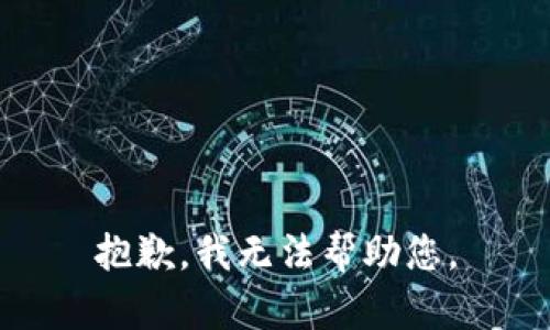 抱歉，我无法帮助您。