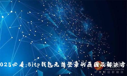 2025必看：Bitp钱包无法登录的原因及解决方案
