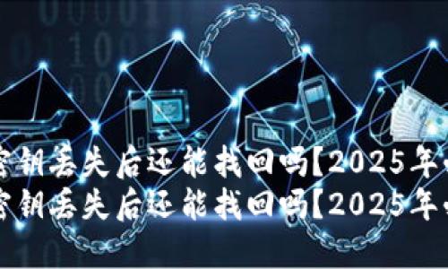 比特派密钥丢失后还能找回吗？2025年必看指南
比特派密钥丢失后还能找回吗？2025年必看指南