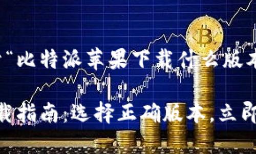 当然可以！下面是一个关于“比特派苹果下载什么版本”的内容结构和详细介绍。

2025必看！比特派苹果下载指南：选择正确版本，立即开始你的投资之旅