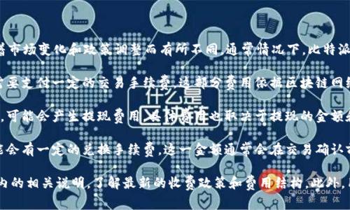 比特派（Bitpie）是一款热门的数字货币钱包，其费用信息可能会随着市场变化和政策调整而有所不同。通常情况下，比特派的收费主要包括以下几个方面：

1. **交易手续费**：用户在使用比特派进行数字货币转账时，通常需要支付一定的交易手续费。这部分费用依据区块链网络的拥堵程度和交易的优先级而定。

2. **提现费用**：如果用户将数字货币提现到银行账户或其他钱包，可能会产生提现费用。具体费用也取决于提现的金额和方式。

3. **兑换费用**：若用户在比特派内进行数字货币之间的兑换，可能会有一定的兑换手续费。这一金额通常会在交易确认前显示。

为了获得最准确的费用信息，建议用户访问比特派官方网站或应用内的相关说明，了解最新的收费政策和费用结构。此外，用户需要定期关注更新，以便及时掌握相关信息，避免不必要的损失。