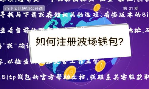 要修改Bitp钱包的下载地址，您可以按照以下步骤进行操作：

1. **打开Bitp钱包**：首先，确保您已安装并打开Bitp钱包应用。

2. **进入设置**：在钱包主界面中，找到菜单选项，通常是一个齿轮图标或“设置”按钮，点击进入。

3. **查找下载或存储设置**：在设置菜单中，寻找与下载或存储相关的选项。有些版本的Bitp钱包可能会直接在主菜单中提供下载选项。

4. **修改下载地址**：在相关设置中，您可以查看当前的下载地址，并输入新的下载地址。确保新地址的正确性以避免下载错误。

5. **保存设置**：完成修改后，记得点击“保存”或“确认”按钮，以确保您的更改生效。

6. **测试新地址**：您可以尝试下载一项内容，以检查新地址是否工作正常。

若在执行以上步骤过程中遇到问题，建议查阅Bitp钱包的官方帮助文档，或联系其客服获取进一步的帮助。