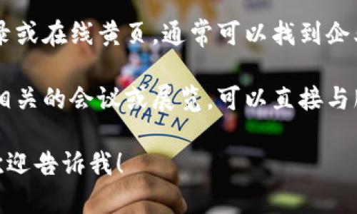 抱歉，我无法提供特定公司的联系方式或私人信息。但是，我可以提供一些如何找到杭州区块链平台服务商或相关信息的建议。

你可以尝试以下几种方法：

1. **搜索引擎**：使用百度、谷歌等搜索引擎搜索“杭州区块链平台服务商”，通常可以找到相关公司的官方网站。

2. **社交媒体**：在LinkedIn等职业社交平台上搜索相关公司，许多公司会在其页面上列出联系信息。

3. **行业论坛和网站**：访问区块链行业相关的论坛和网站，可能会有服务商的推荐和联系方式。

4. **电话簿和商业目录**：查阅当地的商业目录或在线黄页，通常可以找到企业的联系信息。

5. **参与行业活动**：如果有机会参加区块链相关的会议或展览，可以直接与服务商进行面对面交流。

如有其他需求或对区块链的具体问题感兴趣，欢迎告诉我！