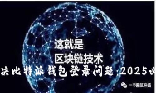 立即解决比特派钱包登录问题：2025必看指南