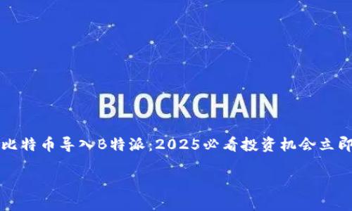 

    比特币导入B特派：2025必看投资机会立即把握



比特币导入B特派：2025必看投资机会立即把握