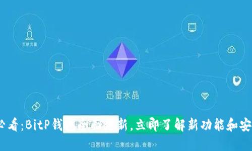 2025必看：BitP钱包全面更新，立即了解新功能和安全措施