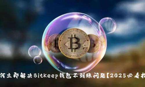 如何立即解决BitKeep钱包不到账问题？2025必看指南