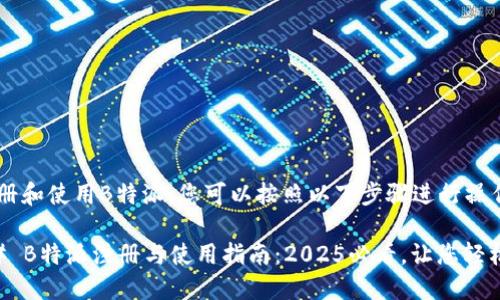要注册和使用B特派，您可以按照以下步骤进行操作：

### B特派注册与使用指南：2025必看，让您轻松上手