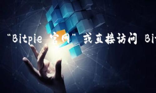 Bitpie 是一个数字资产钱包和交易平台，若您需要访问其官方网站，可以尝试在搜索引擎中输入 “Bitpie 官网” 或直接访问 Bitpie 的官方域名。在找到官网后，您通常可以在首页找到有关其产品、服务、支持和其他重要信息。

请确保您在访问时保持警觉，确保网址的安全性，以避免钓鱼网站或其他安全风险。