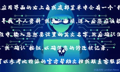 为了在比特派中设置英文名字，您可以按照以下步骤进行操作：

1. **打开比特派应用**：首先，确保您已经安装并打开比特派应用程序。

2. **登录账户**：使用您的账户信息登录比特派。

3. **进入个人设置**：登录后，通常在应用界面的右上角或底部菜单中会有一个“我的账户”或“设置”选项，点击进入。

4. **编辑个人资料**：在个人设置中，寻找“个人资料”或类似选项，进入后您应该能看到可以编辑的字段，包括您的名字。

5. **设置英文名字**：在您的名字字段中，输入您想要设置的英文名字，然后确认保存。

6. **保存修改**：确保您点击了“保存”或“确认”按钮，以确保您的修改被记录。

如果您在这一过程中遇到任何问题，可以参考比特派的官方帮助文档或联系客服获得进一步的支持。