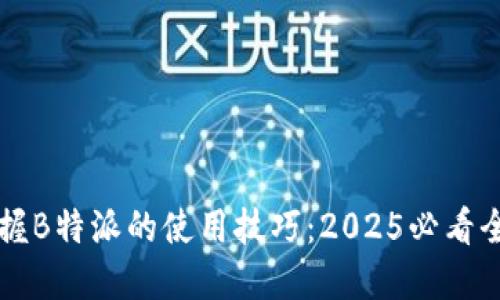 立即掌握B特派的使用技巧：2025必看全面教程