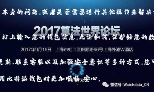 比特派钱包（Bitpie Wallet）是一款广受欢迎的数字资产钱包，用户可以通过它管理各种区块链资产。然而，有时候用户可能会遇到官网打不开的情况，这种问题可能令人在紧急情况下感到不安。本文将为您详细讲解当比特派钱包官网无法访问时的几种解决方案，以及相关的注意事项和建议，帮助您顺利解决问题。

一、检查网络连接
首先，要确保您的网络连接正常。如果您使用的是Wi-Fi，尝试关闭并重新连接网络，或者尝试切换到移动数据来看是否可以打开网站。网络连接不稳定可能是无法访问官网的一个原因，因此，确保您的互联网连接正常是第一步。

二、清理浏览器缓存和Cookies
如果您的网络连接正常，但仍然无法访问官网，接下来可以尝试清理浏览器的缓存和Cookies。浏览器会存储一些旧的信息，有时候这些信息可能会干扰页面的加载。以下是清理缓存和Cookies的基本步骤：
ul
    li打开您的浏览器设置。/li
    li找到隐私或安全选项。/li
    li选择清除浏览数据，然后选择缓存和Cookies进行清理。/li
/ul
完成这些操作后，请重新尝试访问比特派官网。

三、使用其他浏览器或设备
如果清理缓存后仍然无法解决问题，您可以尝试使用其他浏览器或设备访问官网。比如，如果您通常使用Chrome，您可以尝试用Firefox或Safari等浏览器打开官网。此外，尝试在手机、平板或其他电脑上访问官网，也可能帮助您判断问题所在。

四、检查是否被墙
在某些国家或地区，某些网站可能会由于政府的网络审查而无法访问。这种情况下，您可以使用VPN来尝试绕过这种限制。VPN不仅可以帮助您访问被阻止的网站，还能提高您的在线隐私和安全性。在选择VPN时，建议选择知名品牌，确保安全性和稳定性。

五、查看官方社交媒体和社区
如果官网仍然无法访问，您可以查看比特派钱包的官方社交媒体账号（如Twitter、Telegram等）或相关社区（如Reddit），看看是否有官方公告或其他用户遇到类似的问题。官方通常会在社交媒体上更新有关服务器状态和故障的信息，这样您就可以及时获取信息。

六、联系官方客服
如果经过以上方法仍然无法解决问题，建议您直接联系比特派钱包的官方客服。通过客服，您可以获得更专业的帮助，了解是否是官网本身的问题，或者是否需要进行其他操作来解决访问问题。在联系时，尽量详细描述您的问题，以便客服能更有效地帮助您。

七、注意安全性
在尝试解决官网无法访问的问题时，务必提高警惕，确保您的个人信息和数字资产安全。请勿轻易点击不明链接，也不要在不安全的网站上输入您的钱包信息。无论如何，保护好您的数字资产是第一位的，只有在确保安全的前提下，才能进行后续的操作。

结论
当您遇到比特派钱包官网无法打开的问题时，不要惊慌。通过检查网络连接、清理浏览器缓存、使用其他设备或浏览器、查看社交媒体更新、联系客服以及加强安全意识等多种方式，您可以有效地寻找到解决方案。保持冷静，逐步排查，最终会找到合适的方法解决问题。

在这个数字资产越来越受到重视的时代，能够顺利访问金融服务平台对用户而言尤为重要。希望本文的内容能够帮助到您，让您在使用比特派钱包时更加顺畅、安心。