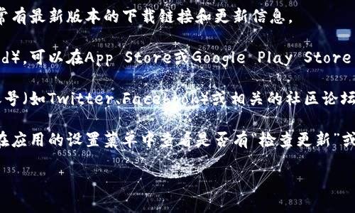比特派（Bitpie）的软件更新通常可以在以下几个位置找到：

1. **官方官方网站**：访问比特派的官方网站，通常有最新版本的下载链接和更新信息。

2. **应用商店**：根据你使用的设备（iOS或Android），可以在App Store或Google Play Store中查找比特派的应用程序，并查看是否有更新可用。

3. **社交媒体和论坛**：比特派的官方社交媒体账号（如Twitter、Facebook）或相关的社区论坛（如Reddit）也会发布有关软件更新的信息。

4. **设置菜单**：如果你已经安装了比特派，可以在应用的设置菜单中查看是否有“检查更新”或类似的选项，来直接更新到最新版本。

确保在更新软件时，下载官方版本以保障安全性。