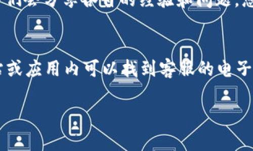 很高兴您对比特派（BitPie）的客服感兴趣。如果您在寻找比特派的客服支持，可以通过以下几种方式找到帮助：

1. 官网客服支持
比特派的官方网站通常会提供客服支持的信息。您可以访问比特派的官方网站，在页面底部或“联系我们”页面查找相关的客服联系方式和支持信息。这些信息可能包括电子邮件、在线聊天室或客服电话等多种方式。

2. 社交媒体平台
许多区块链和加密货币平台会在社交媒体上非常活跃，比如Twitter、Telegram、Facebook等。您可以在这些平台上找到比特派的官方账号。关注他们的社交媒体账户，不仅可以获取最新的更新和新闻，还可以直接在平台上留言或发送私信以寻求帮助。

3. 应用内支持
如果您已经下载了比特派的移动应用程序，通常应用内也有客服支持的选项。您可以在应用的设置或帮助页面中找到联系信息。此外，某些应用会提供FAQ（常见问题解答）部分，您可以先查看这部分内容，寻找是否有您所遇到的问题的解决方案。

4. 用户社群和论坛
在一些用户讨论论坛，例如Reddit或Bitcointalk等区块链社群，您也可以找到比特派用户。在这些平台上，用户们会分享各自的经验和问题，您也可以发帖询问，相信社区中的其他用户会乐于提供帮助。

5. 电子邮件支持
如果您遇到的情况比较复杂或需要详细的咨询，您可以尝试通过电子邮件联系比特派的客服。通常在官方网站或应用内可以找到客服的电子邮件地址。在发送邮件时，请尽量详细描述您遇到的问题，以便客服能够更高效地为您提供帮助。

无论您选择哪种方式，都希望您能顺利解决问题！如果还有其他具体的问题或需要进一步的信息，请随时告知。