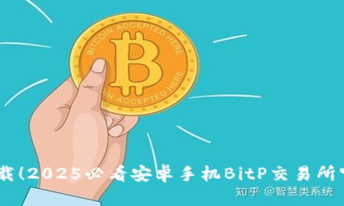 立即下载！2025必看安卓手机BitP交易所官方APP