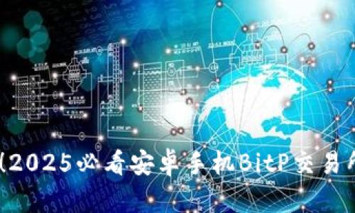 立即下载！2025必看安卓手机BitP交易所官方APP