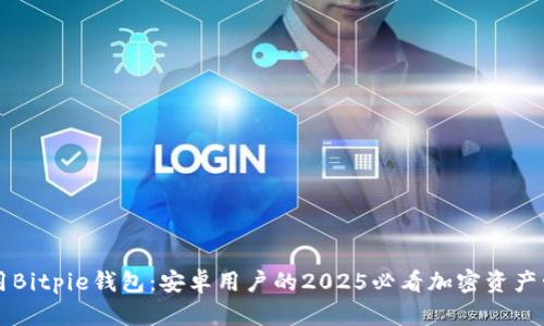 立即使用Bitpie钱包：安卓用户的2025必看加密资产管理工具