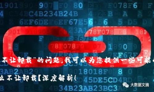 关于“B特派为什么不让卸载”的问题，我可以为您提供一些可能的解释和背景知识。

### B特派为什么不让卸载？深度解析！